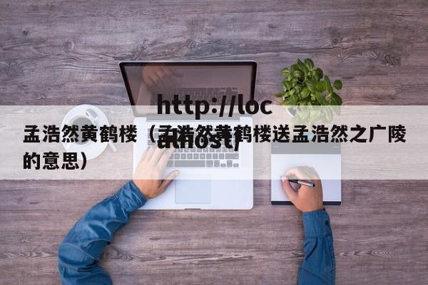 孟浩然黄鹤楼（孟浩然黄鹤楼送孟浩然之广陵的意思）