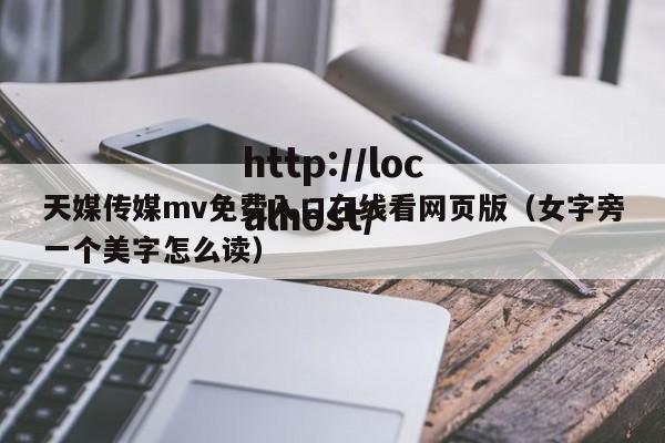 天媒传媒mv免费入口在线看网页版(女字旁一个美字怎么读)