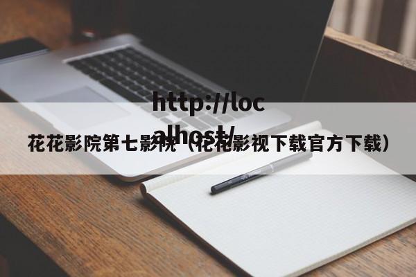 花花影院第七影院（花花影视下载官方下载）