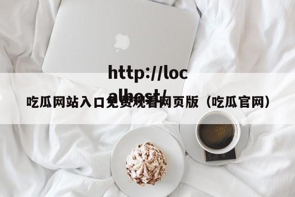 吃瓜网站入口免费观看网页版（吃瓜官网）