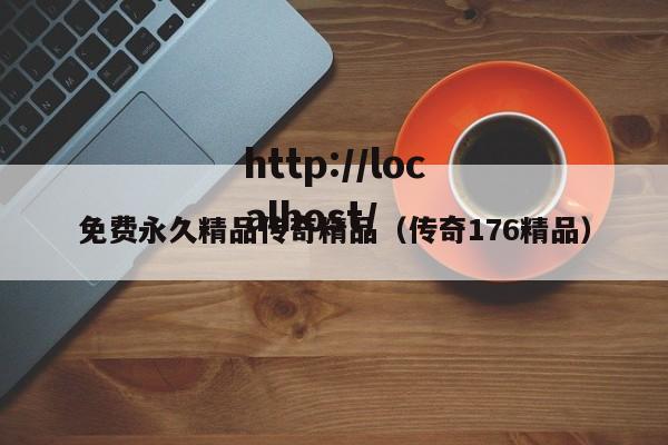 免费永久精品传奇精品（传奇176精品）